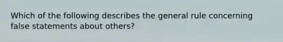 Which of the following describes the general rule concerning false statements about others?