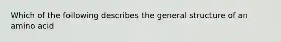 Which of the following describes the general structure of an amino acid