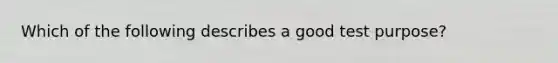 Which of the following describes a good test purpose?