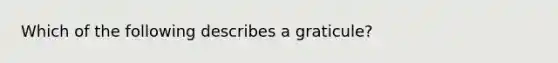 Which of the following describes a graticule?