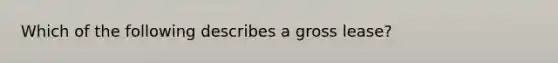 Which of the following describes a gross lease?