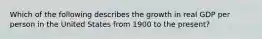 Which of the following describes the growth in real GDP per person in the United States from 1900 to the​ present?