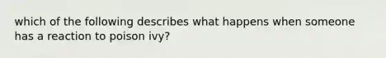 which of the following describes what happens when someone has a reaction to poison ivy?