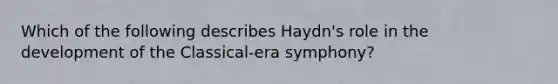 Which of the following describes Haydn's role in the development of the Classical-era symphony?