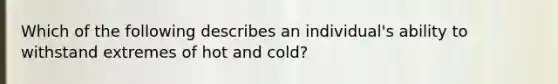 Which of the following describes an individual's ability to withstand extremes of hot and cold?