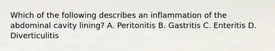 Which of the following describes an inflammation of the abdominal cavity lining? A. Peritonitis B. Gastritis C. Enteritis D. Diverticulitis