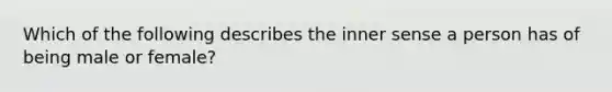 Which of the following describes the inner sense a person has of being male or female?