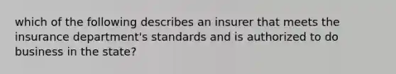 which of the following describes an insurer that meets the insurance department's standards and is authorized to do business in the state?