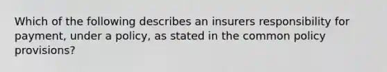 Which of the following describes an insurers responsibility for payment, under a policy, as stated in the common policy provisions?