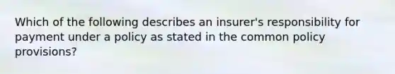 Which of the following describes an insurer's responsibility for payment under a policy as stated in the common policy provisions?