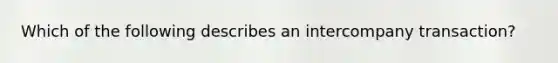 Which of the following describes an intercompany transaction?