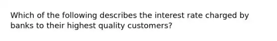 Which of the following describes the interest rate charged by banks to their highest quality customers?