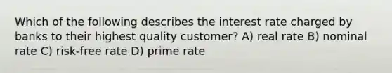 Which of the following describes the interest rate charged by banks to their highest quality customer? A) real rate B) nominal rate C) risk-free rate D) prime rate