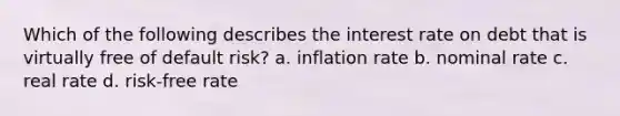 Which of the following describes the interest rate on debt that is virtually free of default risk? a. inflation rate b. nominal rate c. real rate d. risk-free rate