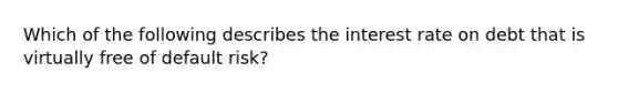 Which of the following describes the interest rate on debt that is virtually free of default risk?