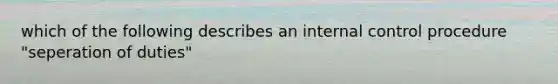 which of the following describes an internal control procedure "seperation of duties"