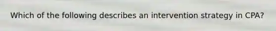Which of the following describes an intervention strategy in CPA?