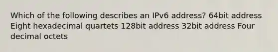 Which of the following describes an IPv6 address? 64bit address Eight hexadecimal quartets 128bit address 32bit address Four decimal octets