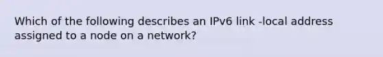 Which of the following describes an IPv6 link -local address assigned to a node on a network?