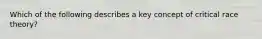 Which of the following describes a key concept of critical race theory?