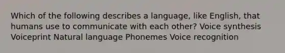 Which of the following describes a language, like English, that humans use to communicate with each other? Voice synthesis Voiceprint Natural language Phonemes Voice recognition