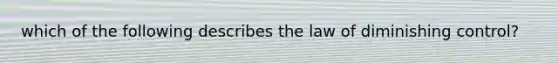 which of the following describes the law of diminishing control?