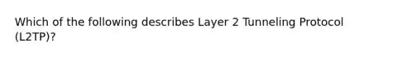 Which of the following describes Layer 2 Tunneling Protocol (L2TP)?