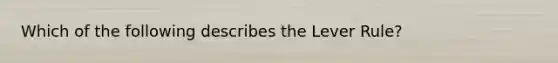 Which of the following describes the Lever Rule?