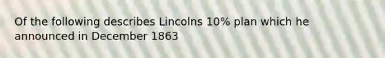 Of the following describes Lincolns 10% plan which he announced in December 1863