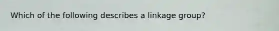 Which of the following describes a linkage group?