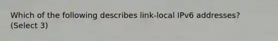 Which of the following describes link-local IPv6 addresses? (Select 3)