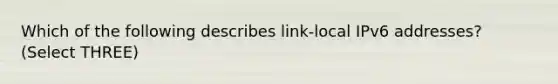 Which of the following describes link-local IPv6 addresses? (Select THREE)