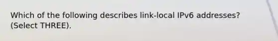 Which of the following describes link-local IPv6 addresses? (Select THREE).