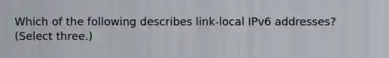 Which of the following describes link-local IPv6 addresses? (Select three.)