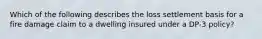 Which of the following describes the loss settlement basis for a fire damage claim to a dwelling insured under a DP-3 policy?