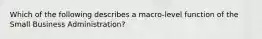 Which of the following describes a macro-level function of the Small Business Administration?