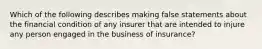 Which of the following describes making false statements about the financial condition of any insurer that are intended to injure any person engaged in the business of insurance?