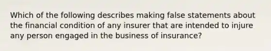 Which of the following describes making false statements about the financial condition of any insurer that are intended to injure any person engaged in the business of insurance?