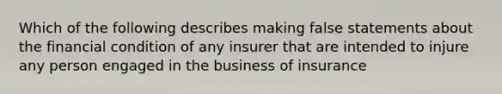 Which of the following describes making false statements about the financial condition of any insurer that are intended to injure any person engaged in the business of insurance