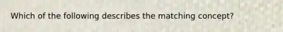 Which of the following describes the matching concept?