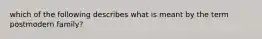 which of the following describes what is meant by the term postmodern family?