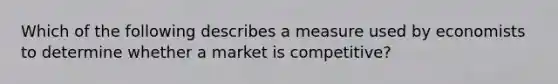 Which of the following describes a measure used by economists to determine whether a market is competitive?