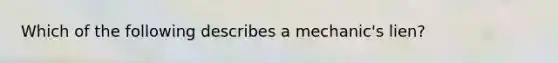 Which of the following describes a mechanic's lien?