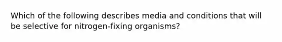 Which of the following describes media and conditions that will be selective for nitrogen-fixing organisms?