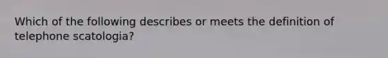 Which of the following describes or meets the definition of telephone scatologia?
