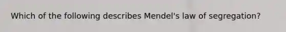 Which of the following describes Mendel's law of segregation?