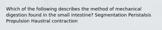 Which of the following describes the method of mechanical digestion found in the small intestine? Segmentation Peristalsis Propulsion Haustral contraction