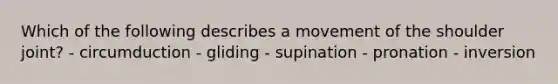 Which of the following describes a movement of the shoulder joint? - circumduction - gliding - supination - pronation - inversion