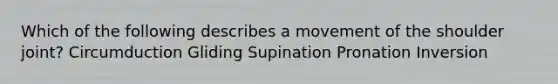 Which of the following describes a movement of the shoulder joint? Circumduction Gliding Supination Pronation Inversion