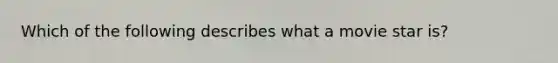 Which of the following describes what a movie star is?